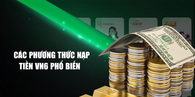 Tổng hợp các phương thức nạp tiền VN6 phổ biến